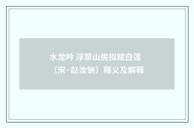 水龙吟 浮翠山房拟赋白莲（宋·赵汝钠）释义及解释