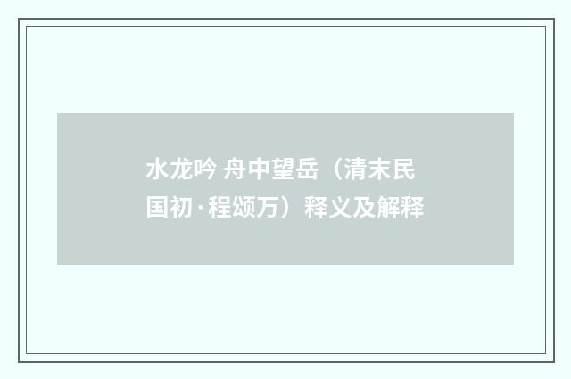 水龙吟 舟中望岳（清末民国初·程颂万）释义及解释