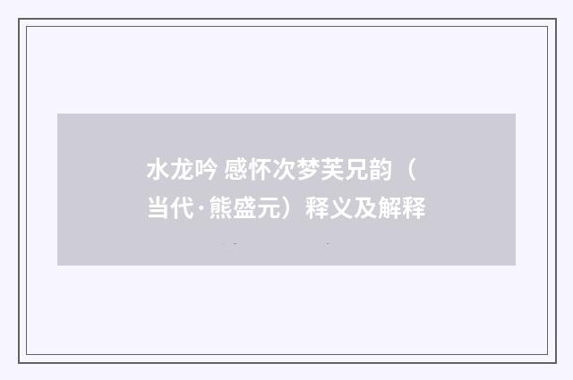 水龙吟 感怀次梦芙兄韵（当代·熊盛元）释义及解释
