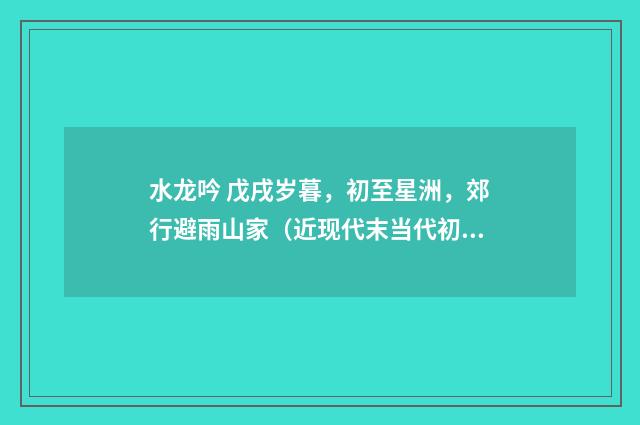水龙吟 戊戌岁暮，初至星洲，郊行避雨山家（近现代末当代初·赵尊岳）释义及解释