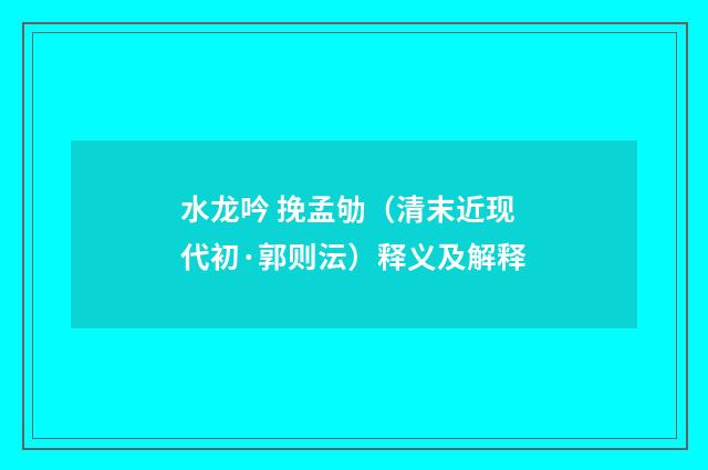 水龙吟 挽孟劬（清末近现代初·郭则沄）释义及解释