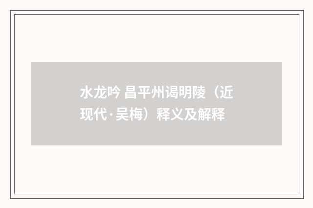 水龙吟 昌平州谒明陵（近现代·吴梅）释义及解释