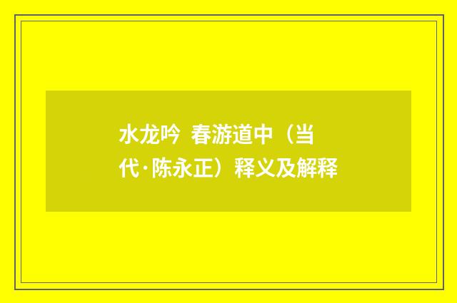 水龙吟  春游道中（当代·陈永正）释义及解释