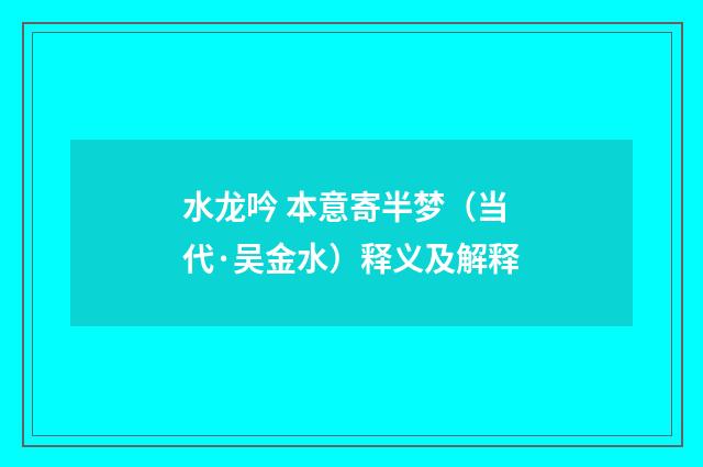 水龙吟 本意寄半梦（当代·吴金水）释义及解释