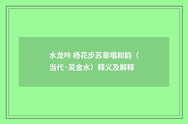 水龙吟 杨花步苏章唱和韵（当代·吴金水）释义及解释