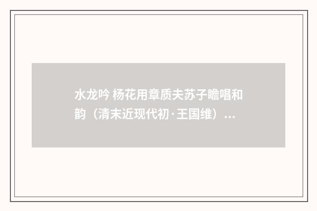 水龙吟 杨花用章质夫苏子瞻唱和韵（清末近现代初·王国维）释义及解释