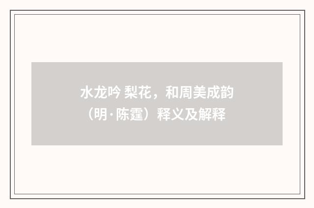 水龙吟 梨花，和周美成韵（明·陈霆）释义及解释