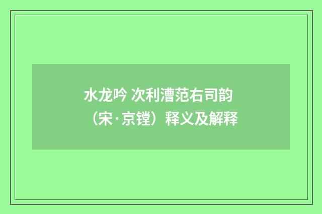 水龙吟 次利漕范右司韵（宋·京镗）释义及解释
