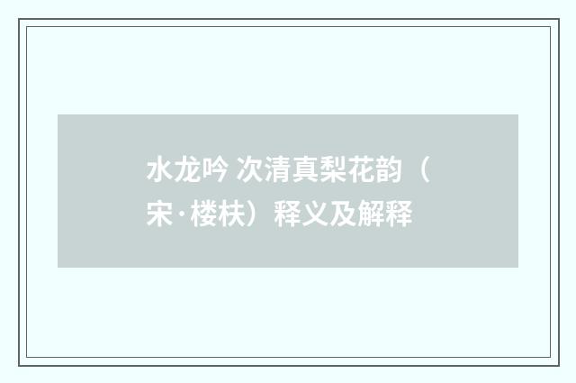 水龙吟 次清真梨花韵（宋·楼枎）释义及解释