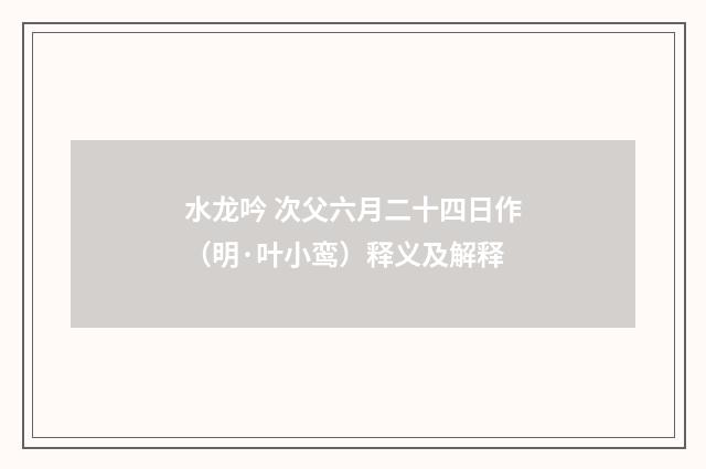 水龙吟 次父六月二十四日作（明·叶小鸾）释义及解释