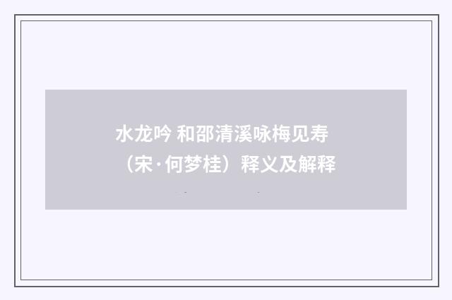 水龙吟 和邵清溪咏梅见寿（宋·何梦桂）释义及解释