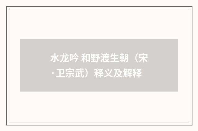 水龙吟 和野渡生朝（宋·卫宗武）释义及解释