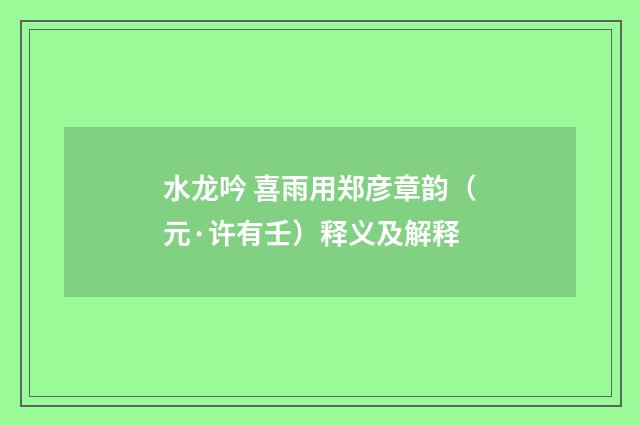 水龙吟 喜雨用郑彦章韵（元·许有壬）释义及解释