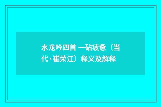 水龙吟四首 一砧疲惫（当代·崔荣江）释义及解释