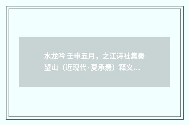 水龙吟 壬申五月，之江诗社集秦望山（近现代·夏承焘）释义及解释