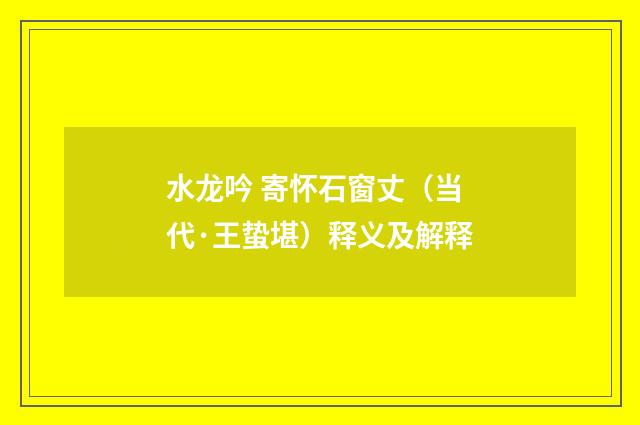 水龙吟 寄怀石窗丈（当代·王蛰堪）释义及解释