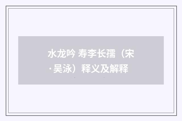 水龙吟 寿李长孺（宋·吴泳）释义及解释
