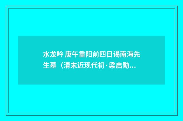 水龙吟 庚午重阳前四日谒南海先生墓（清末近现代初·梁启勋）