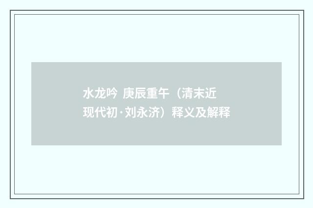 水龙吟  庚辰重午（清末近现代初·刘永济）释义及解释