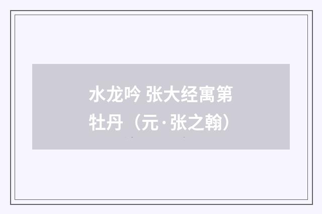 水龙吟 张大经寓第牡丹（元·张之翰）