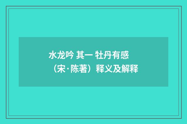 水龙吟 其一 牡丹有感（宋·陈著）释义及解释