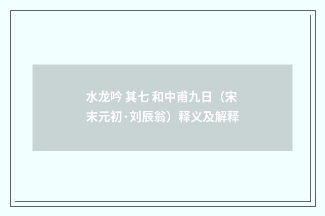 水龙吟 其七 和中甫九日（宋末元初·刘辰翁）释义及解释