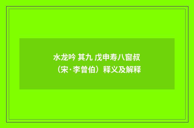 水龙吟 其九 戊申寿八窗叔（宋·李曾伯）释义及解释