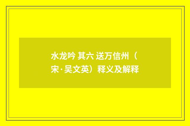 水龙吟 其六 送万信州（宋·吴文英）释义及解释