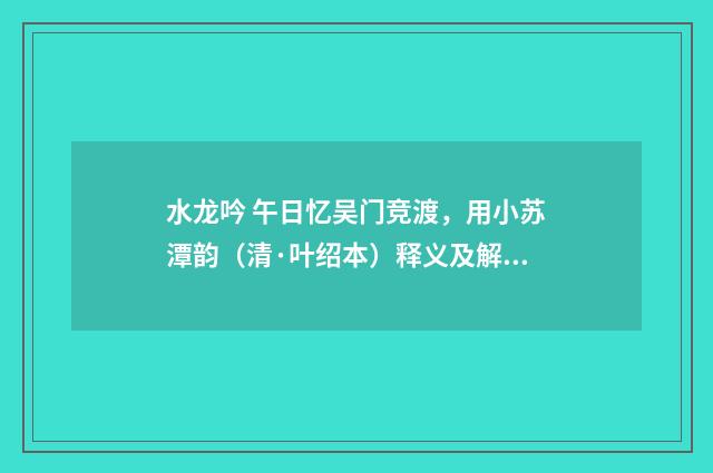 水龙吟 午日忆吴门竞渡，用小苏潭韵（清·叶绍本）释义及解释