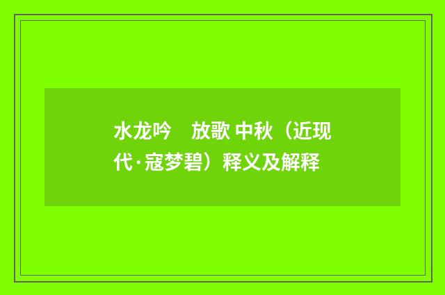 水龙吟　放歌 中秋（近现代·寇梦碧）释义及解释