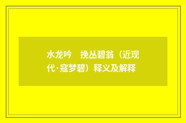 水龙吟　挽丛碧翁（近现代·寇梦碧）释义及解释