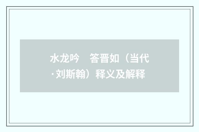 水龙吟　答晋如（当代·刘斯翰）释义及解释