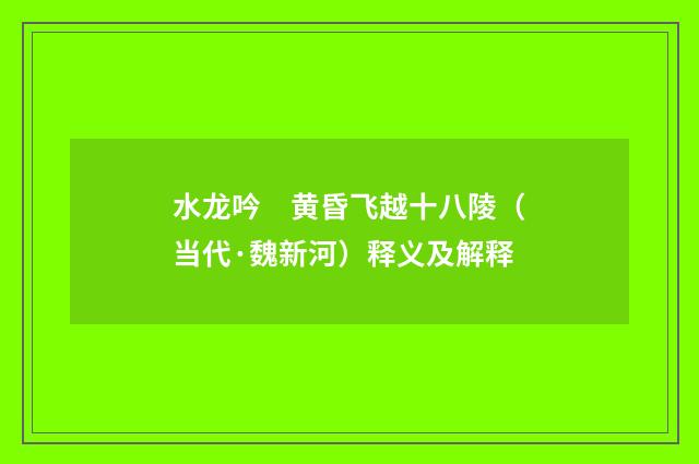 水龙吟　黄昏飞越十八陵（当代·魏新河）释义及解释