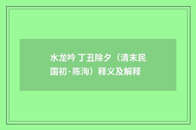 水龙吟 丁丑除夕（清末民国初·陈洵）释义及解释