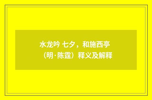 水龙吟 七夕，和施西亭（明·陈霆）释义及解释