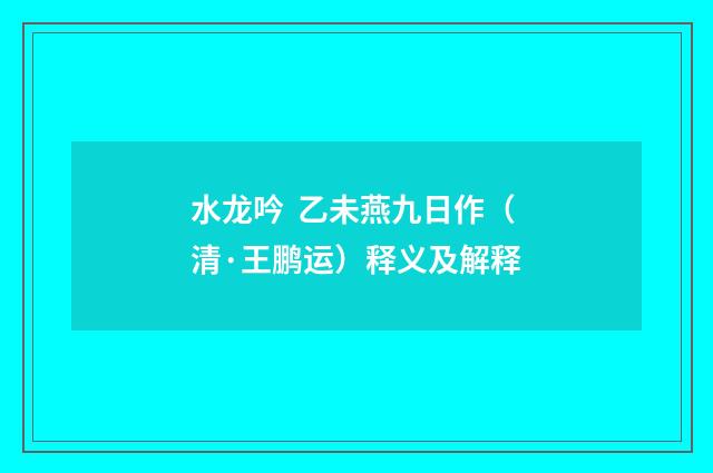 水龙吟  乙未燕九日作（清·王鹏运）释义及解释