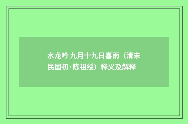 水龙吟 九月十九日喜雨（清末民国初·陈祖绶）释义及解释