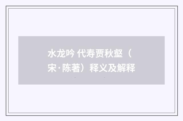 水龙吟 代寿贾秋壑（宋·陈著）释义及解释