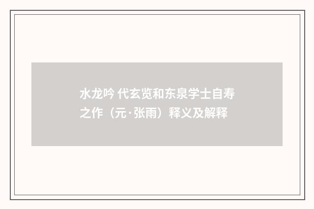 水龙吟 代玄览和东泉学士自寿之作（元·张雨）释义及解释