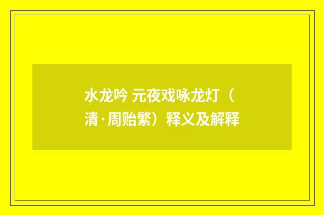 水龙吟 元夜戏咏龙灯（清·周贻繁）释义及解释
