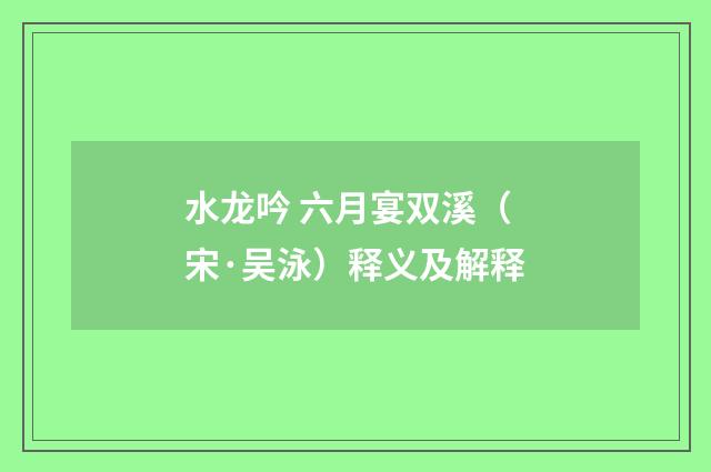水龙吟 六月宴双溪（宋·吴泳）释义及解释