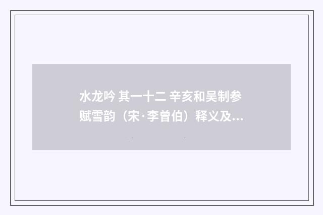 水龙吟 其一十二 辛亥和吴制参赋雪韵（宋·李曾伯）释义及解释