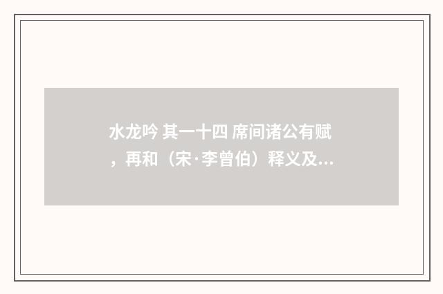 水龙吟 其一十四 席间诸公有赋，再和（宋·李曾伯）释义及解释