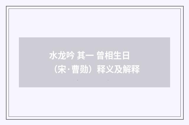 水龙吟 其一 曾相生日（宋·曹勋）释义及解释