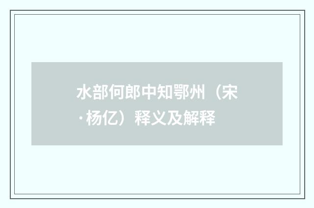 水部何郎中知鄂州（宋·杨亿）释义及解释