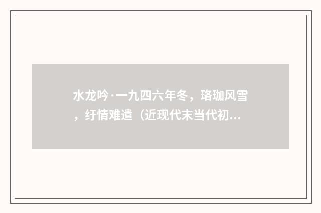 水龙吟·一九四六年冬，珞珈风雪，纡情难遣（近现代末当代初·萧萐父）释义及解释