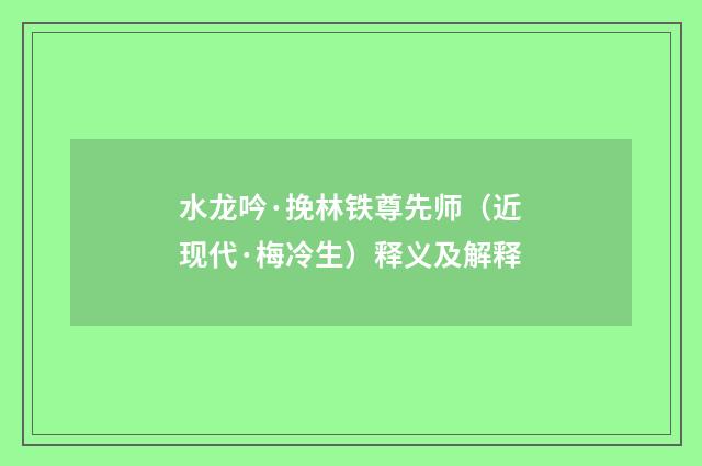 水龙吟·挽林铁尊先师（近现代·梅冷生）释义及解释