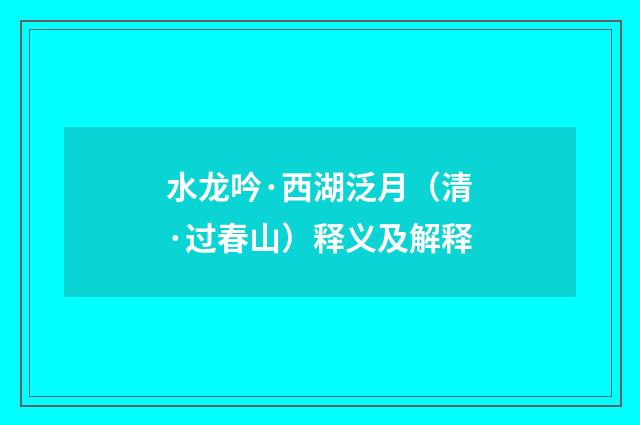 水龙吟·西湖泛月（清·过春山）释义及解释