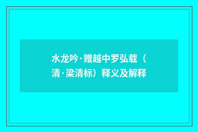 水龙吟·赠越中罗弘载（清·梁清标）释义及解释