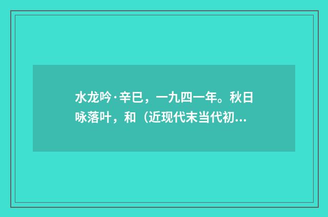 水龙吟·辛巳，一九四一年。秋日咏落叶，和（近现代末当代初·黄咏雩）释义及解释